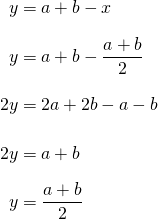 \begin{equation*} \arraycolsep=1.4pt\def\arraystretch{2.2} \begin{array}{rcl} y & = & a+b - x \\\nonumber y & = & a+b - \dfrac{a+b}{2}\\ 2y &=& 2a + 2b - a- b\\ 2y & = & a+ b\\ y & = & \dfrac{a+b}{2} \end{array} \end{equation*}