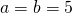 a=b=5