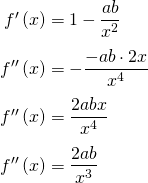 \begin{equation*} \arraycolsep=1.4pt\def\arraystretch{2.2} \begin{array}{rcl} f'\left(x \right) & = & 1-\dfrac{ab}{x^2}\\\nonumber f''\left(x \right) & = & -\dfrac{-ab\cdot 2x}{x^4}\\ f''\left(x \right) & = & \dfrac{2abx}{x^4}\\ f''\left(x \right) & = & \dfrac{2ab}{x^3} \end{array} \end{equation*}