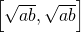 \left[\sqrt{ab}, \sqrt{ab} \right]