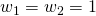 w_1=w_2=1