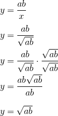 \begin{equation*} \arraycolsep=1.4pt\def\arraystretch{2.2} \begin{array}{rcl} y & = & \dfrac{ab}{x} \\\nonumber y & = & \dfrac{ab}{\sqrt{ab}}\\ y &=& \dfrac{ab}{\sqrt{ab}}\cdot\dfrac{\sqrt{ab}}{\sqrt{ab}}\\ y & = & \dfrac{ab\sqrt{ab}}{ab}\\ y & = & \sqrt{ab} \end{array} \end{equation*}