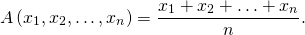 \[A\left(x_1,x_2,\ldots,x_n \right) = \dfrac{x_1+x_2+\ldots+x_n}{n}.\]