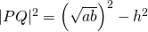 \vert PQ \vert^2 = \left(\sqrt{ab} \right)^2 - h^2