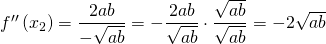 f''\left(x_2 \right) = \dfrac{2ab}{-\sqrt{ab}} = -\dfrac{2ab}{\sqrt{ab}}\cdot\dfrac{\sqrt{ab}}{\sqrt{ab}}=-2\sqrt{ab}