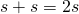 s + s = 2s