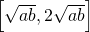\left[\sqrt{ab}, 2\sqrt{ab}\right]