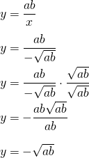 \begin{equation*} \arraycolsep=1.4pt\def\arraystretch{2.2} \begin{array}{rcl} y & = & \dfrac{ab}{x} \\\nonumber y & = & \dfrac{ab}{-\sqrt{ab}}\\ y &=& \dfrac{ab}{-\sqrt{ab}}\cdot\dfrac{\sqrt{ab}}{\sqrt{ab}}\\ y & = & -\dfrac{ab\sqrt{ab}}{ab}\\ y & = & -\sqrt{ab} \end{array} \end{equation*}