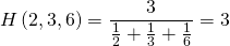 H\left(2,3,6 \right) = \dfrac{3}{\frac{1}{2}+\frac{1}{3}+\frac{1}{6}} = 3
