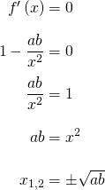\begin{equation*} \arraycolsep=1.4pt\def\arraystretch{2.2} \begin{array}{rcl} f'\left(x \right) & = & 0\\\nonumber 1-\dfrac{ab}{x^2} & = & 0\\ \dfrac{ab}{x^2} & = & 1 \\ ab &=& x^2\\ x_{1,2} & = & \pm \sqrt{ab} \end{array} \end{equation*}