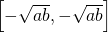 \left[-\sqrt{ab},-\sqrt{ab} \right]